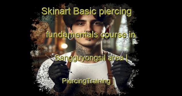 Skinart Basic piercing fundamentals course in Sangguyongsil area | PiercingTraining | PiercingClasses | SkinartTraining-Republic of Korea